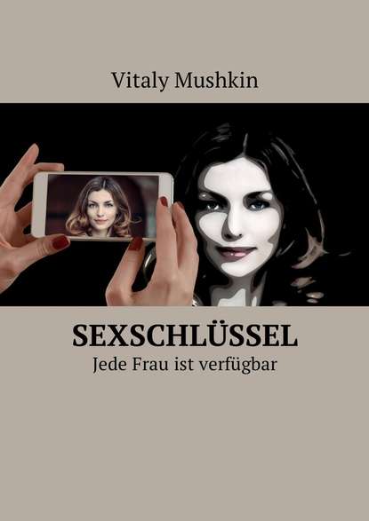 Sexschl?ssel. Jede Frau ist verf?gbar — Виталий Мушкин