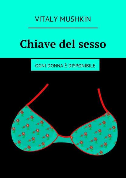 Chiave del sesso. Ogni donna ? disponibile — Виталий Мушкин