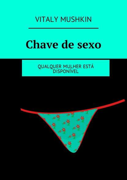 Chave de sexo. Qualquer mulher est? dispon?vel — Виталий Мушкин