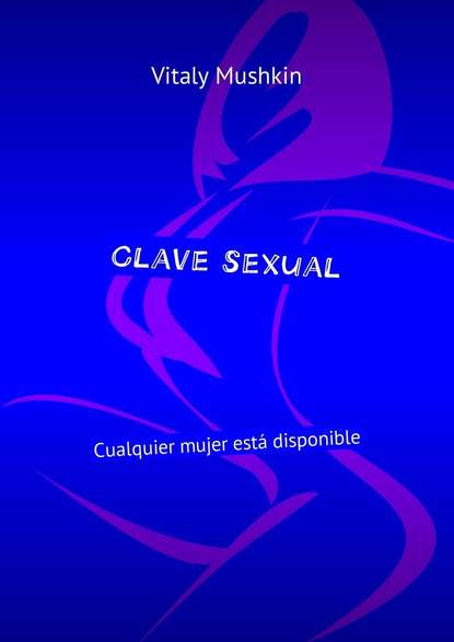 Clave sexual. Cualquier mujer est? disponible - Виталий Мушкин