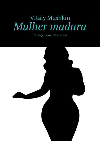 Mulher madura. Tenta??o n?o intencional - Виталий Мушкин