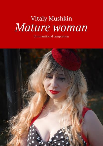 Mature woman. Unintentional temptation — Виталий Мушкин