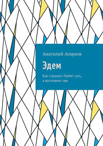 Эдем. Как странно! Любят суть, а воспевают лик - Анатолий Агарков