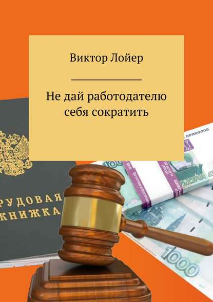 Не дай работодателю себя сократить - Виктор Александрович Лойер