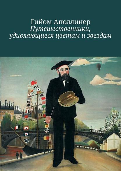 Путешественники, удивляющиеся цветам и звездам - Гийом Аполлинер