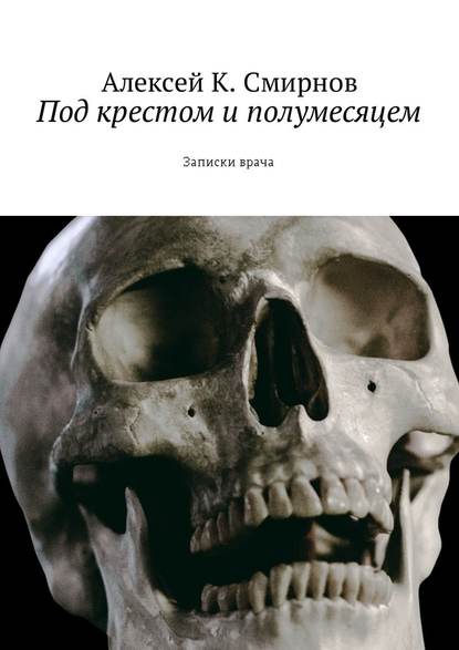 Под крестом и полумесяцем. Записки врача — Алексей Смирнов