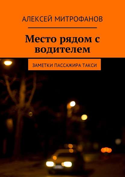 Место рядом с водителем. Заметки пассажира такси - Алексей Митрофанов