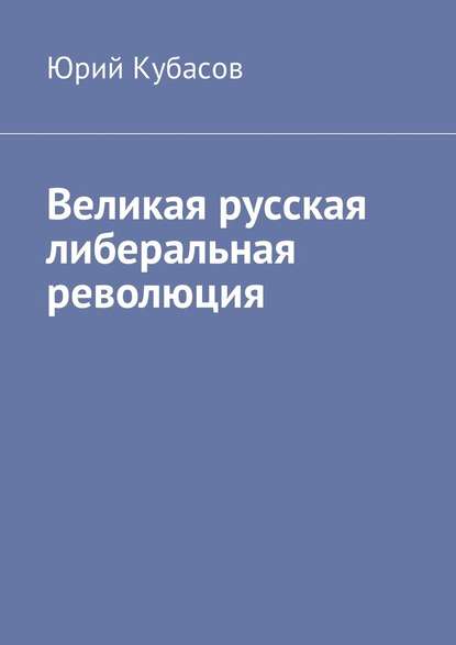 Великая русская либеральная революция — Юрий Кубасов