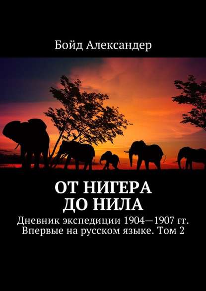 От Нигера до Нила. Дневник экспедиции 1904—1907 гг. Впервые на русском языке. Том 2 — Бойд Александер