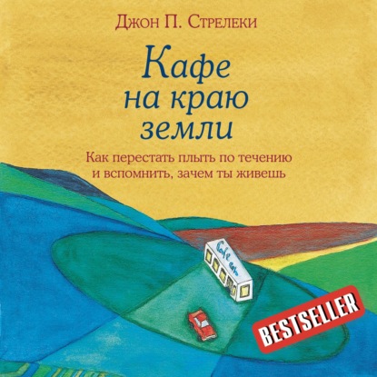 Кафе на краю земли. Как перестать плыть по течению и вспомнить, зачем ты живешь — Джон П. Стрелеки