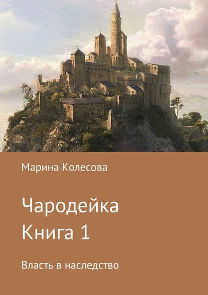 Чародейка. Книга 1. Власть в наследство — Марина Колесова