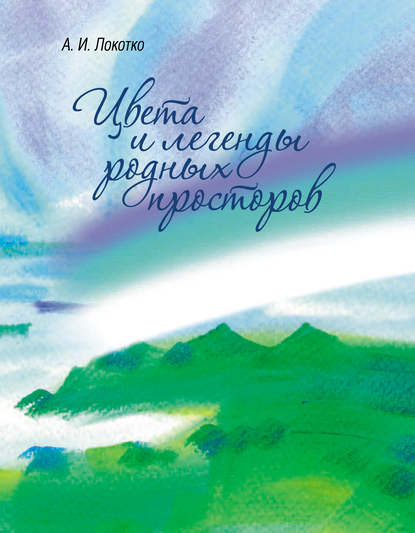 Цвета и легенды родных просторов - А. И. Локотко