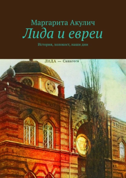 Лида и евреи. История, холокост, наши дни - Маргарита Акулич