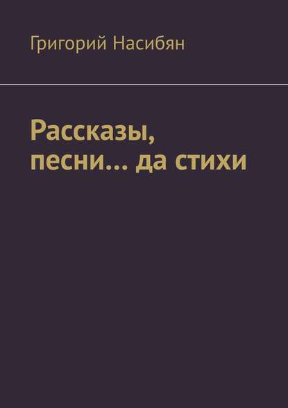 Рассказы, песни… да стихи - Григорий Насибян