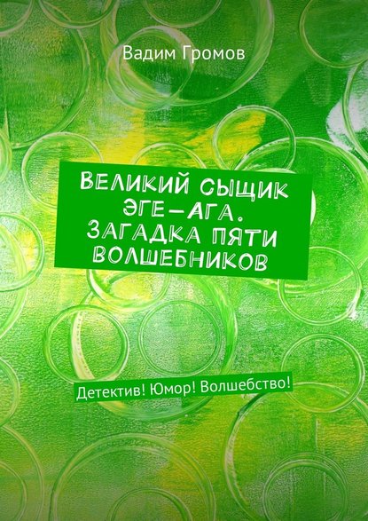 Великий сыщик Эге-Ага. Загадка пяти волшебников. Детектив! Юмор! Волшебство! - Вадим Громов