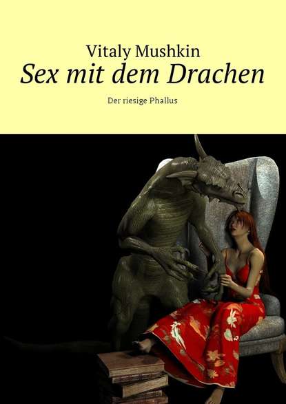 Sex mit dem Drachen. Der riesige Phallus - Виталий Мушкин