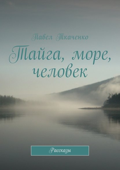 Тайга, море, человек. Рассказы — Павел Ткаченко