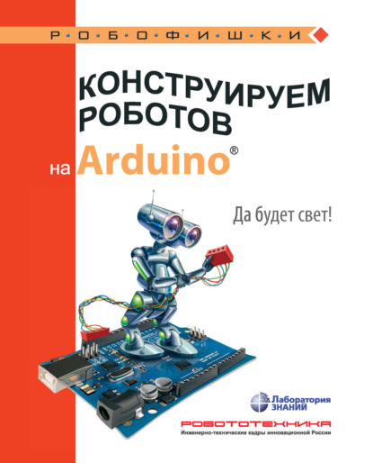 Конструируем роботов на Arduino. Да будет свет! - А. А. Салахова