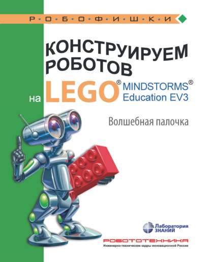 Конструируем роботов на LEGO MINDSTORMS Education EV3. Волшебная палочка - В. В. Тарапата