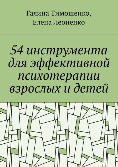 54 инструмента для эффективной психотерапии взрослых и детей — Галина Валентиновна Тимошенко