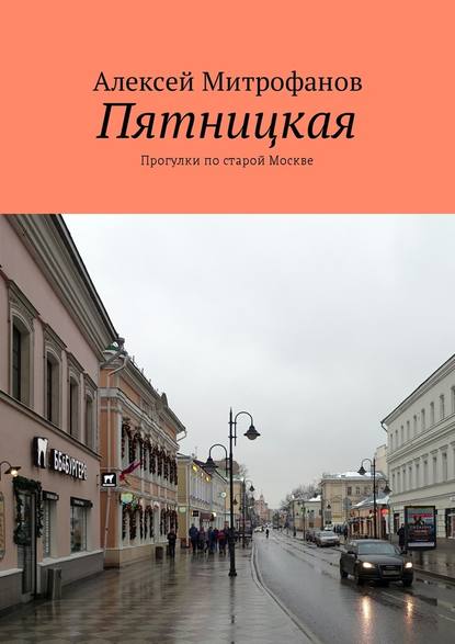 Пятницкая. Прогулки по старой Москве — Алексей Митрофанов