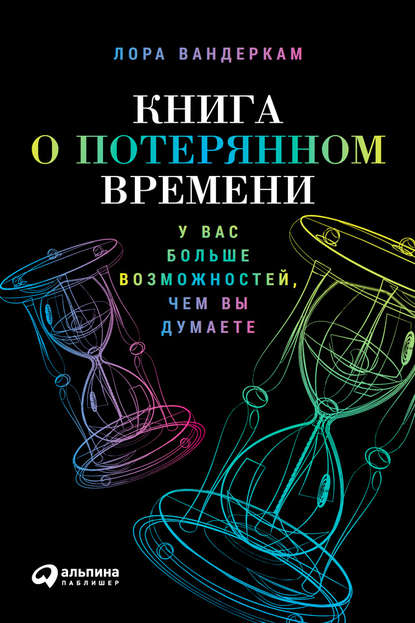 Книга о потерянном времени: У вас больше возможностей, чем вы думаете - Лора Вандеркам