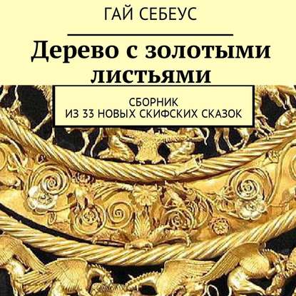 Дерево с золотыми листьями. Сборник из 33 новых скифских сказок — Гай Себеус