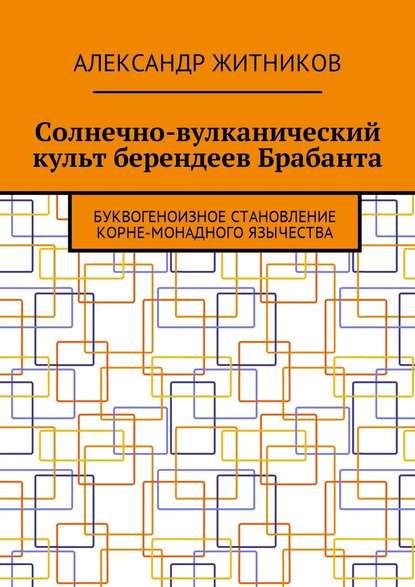 Солнечно-вулканический культ берендеев Брабанта. Буквогеноизное становление корне-монадного язычества - Александр Михайлович Житников