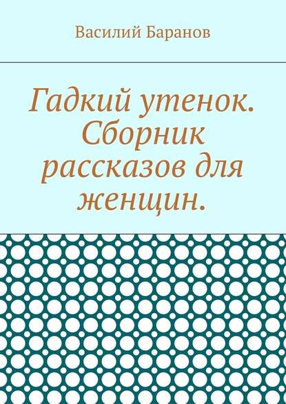 Гадкий утенок. Сборник рассказов для женщин — Василий Баранов