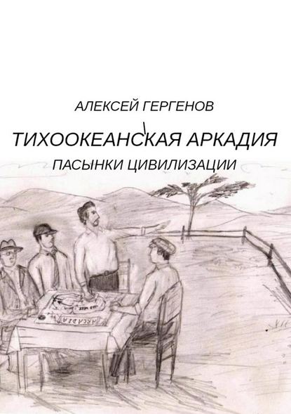 Тихоокеанская Аркадия. Пасынки цивилизации — Алексей Юрьевич Гергенов