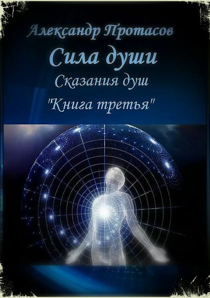 Сила души. Сказания душ. Книга третья - Александр Витальевич Протасов