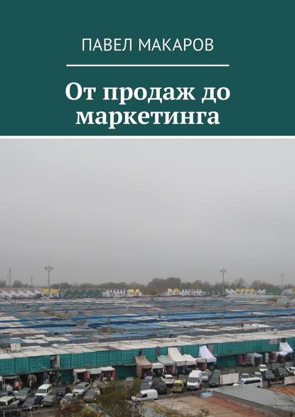 От продаж до маркетинга — Павел Макаров