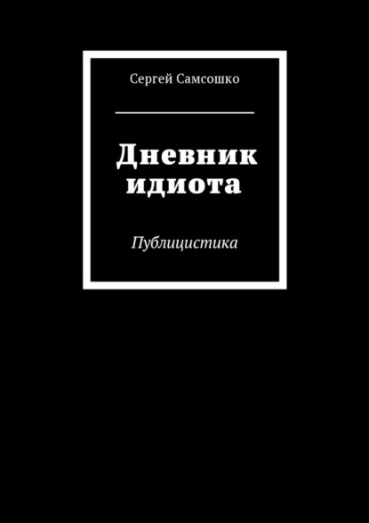 Дневник идиота. Публицистика — Сергей Самсошко