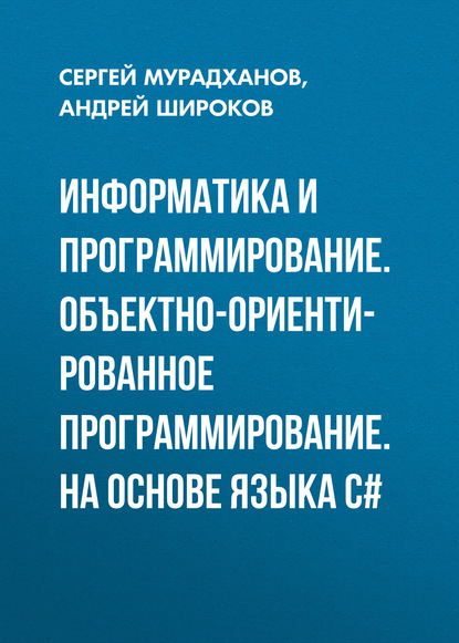 Информатика и программирование. Объектно-ориентированное программирование. На основе языка С# - А. И. Широков