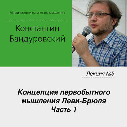 Лекция №5 «Концепция первобытного мышления Леви-Брюля. Часть 1» — К. В. Бандуровский