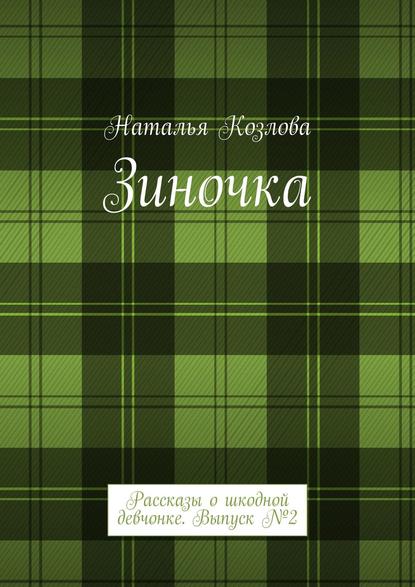 Зиночка. Рассказы о шкодной девчонке. Выпуск № 2 - Наталья Козлова