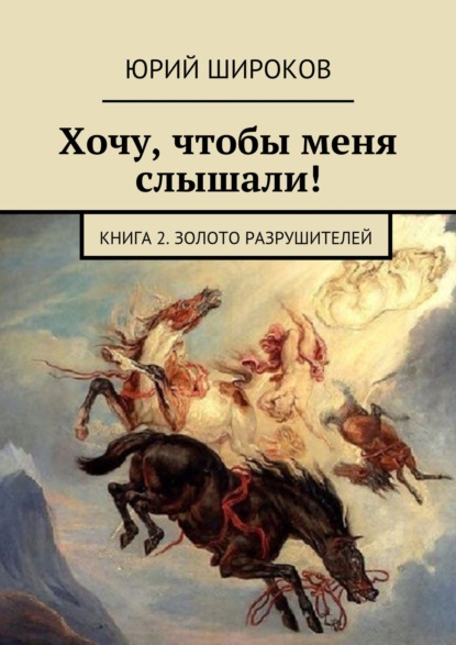 Хочу, чтобы меня слышали! Книга 2. Золото Разрушителей - Юрий Широков