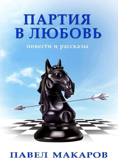 Партия в любовь. Повести и рассказы - Павел Макаров