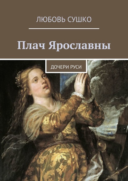 Плач Ярославны. Дочери Руси — Любовь Сушко