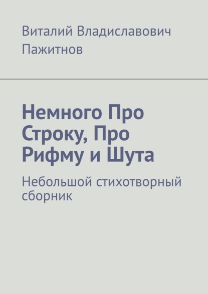 Немного Про Строку, Про Рифму и Шута. Небольшой стихотворный сборник - Виталий Владиславович Пажитнов