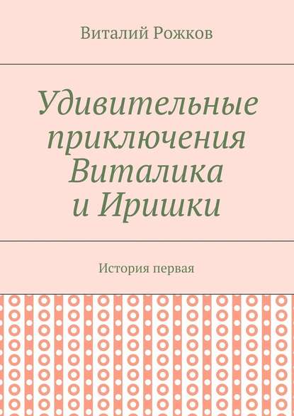 Удивительные приключения Виталика и Иришки. История первая - Виталий Рожков