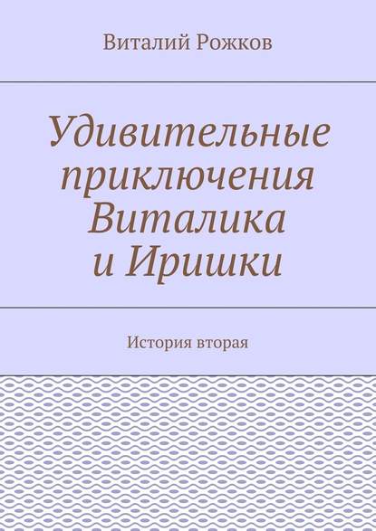 Удивительные приключения Виталика и Иришки. История вторая — Виталий Рожков