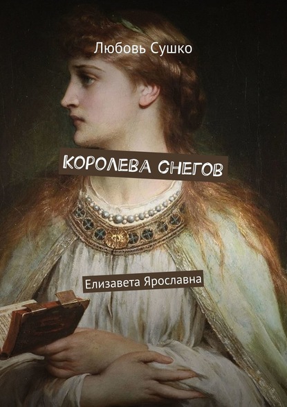 Королева снегов. Елизавета Ярославна — Любовь Сушко