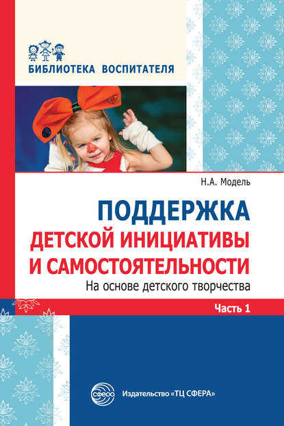 Поддержка детской инициативы и самостоятельности на основе детского творчества. Часть 1 — Н. А. Модель