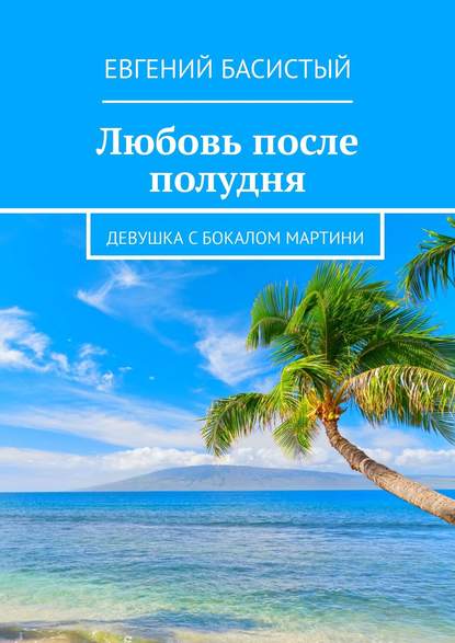 Любовь после полудня. Девушка с бокалом мартини — Евгений Басистый