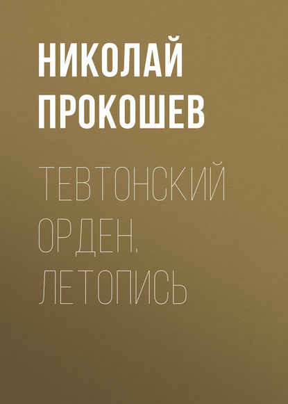 Тевтонский орден. Летопись — Николай Прокошев