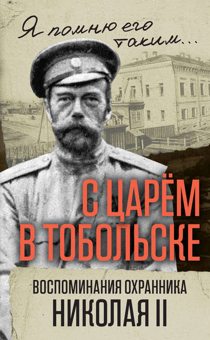 С царем в Тобольске. Воспоминания охранника Николая II — В. С. Панкратов