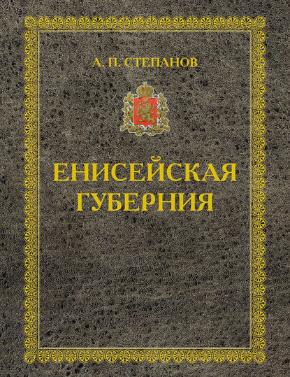 Енисейская губерния. Части I-II - А. П. Степанов