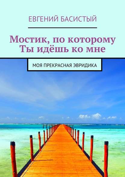 Мостик, по которому ты идёшь ко мне. Моя прекрасная Эвридика — Евгений Басистый