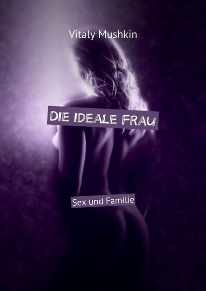 Die ideale Frau. Sex und Familie — Виталий Мушкин